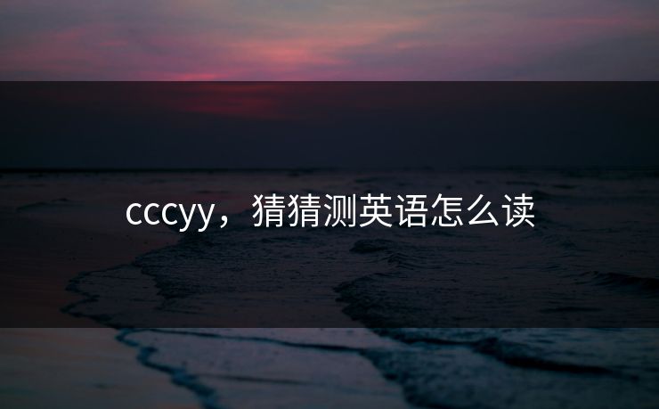 cccyy，猜猜测英语怎么读