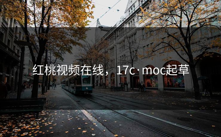 红桃视频在线,17c·moc起草