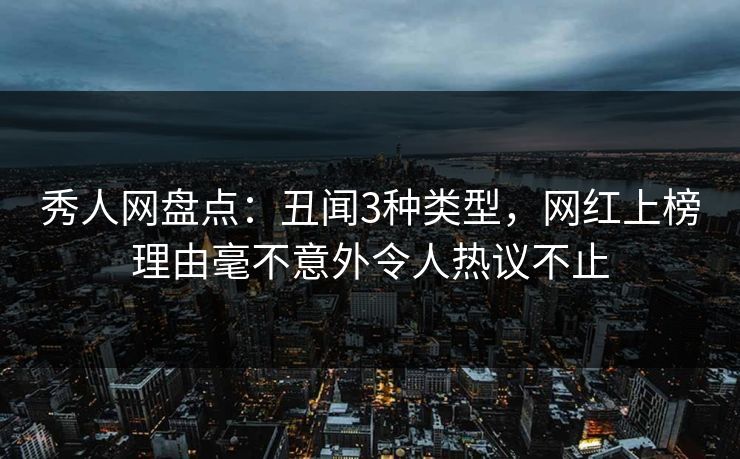 秀人网盘点：丑闻3种类型，网红上榜理由毫不意外令人热议不止