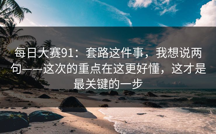 每日大赛91：套路这件事，我想说两句——这次的重点在这更好懂，这才是最关键的一步